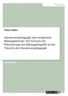 Abenteuerpädagogik und strukturale Bildungstheorie. Ein Versuch der Präzisierung des Bildungsbegriffs in der Theorie der Abenteuerpädagogik