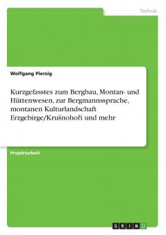 Kurzgefasstes zum Bergbau Montan- und Hüttenwesen zur Bergmannssprache montanen Kulturlandschaft Erzgebirge/Krušnoho?í und mehr
