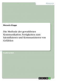 Die Methode der gewaltfreien Kommunikation. Fertigkeiten zum Identifizieren und Kommunizieren von Gefühlen