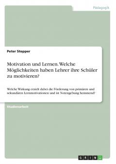 Motivation und Lernen. Welche Möglichkeiten haben Lehrer ihre Schüler zu motivieren?