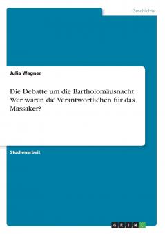 Die Debatte um die Bartholomäusnacht. Wer waren die Verantwortlichen für das Massaker?