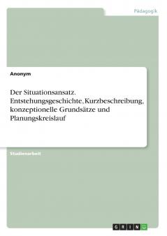 Der Situationsansatz. Entstehungsgeschichte Kurzbeschreibung konzeptionelle Grundsätze und Planungskreislauf