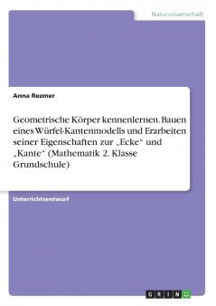 Geometrische Körper kennenlernen. Bauen eines Würfel-Kantenmodells und Erarbeiten seiner Eigenschaften zur „Ecke und „Kante (Mathematik 2. Klasse Grundschule)