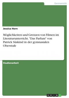 Möglichkeiten und Grenzen von Filmen im Literaturunterricht. Das Parfum von Patrick Süskind in der gymnasialen Oberstufe