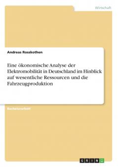 Eine ökonomische Analyse der Elektromobilität in Deutschland im Hinblick auf wesentliche Ressourcen und die Fahrzeugproduktion
