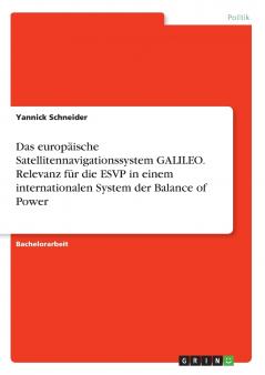 Das europäische Satellitennavigationssystem GALILEO. Relevanz für die ESVP in einem internationalen System der Balance of Power