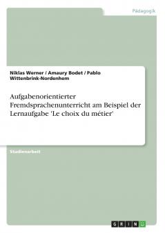 Aufgabenorientierter Fremdsprachenunterricht am Beispiel der Lernaufgabe 'Le choix du métier'