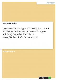 On-Balance-Leasingbilanzierung nach IFRS 16. Kritische Analyse der Auswirkungen auf den Jahresabschluss in der europäischen Luftfahrtindustrie (German Edition)