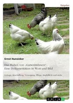 Das Halten von Gartenhühnern. Eine Dokumentation in Wort und Bild