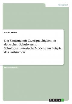 Der Umgang mit Zweisprachigkeit im deutschen Schulsystem. Schulorganisatorische Modelle am Beispiel des Sorbischen