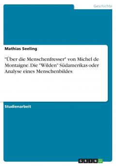 Über die Menschenfresser von Michel de Montaigne. Die Wilden Südamerikas oder Analyse eines Menschenbildes