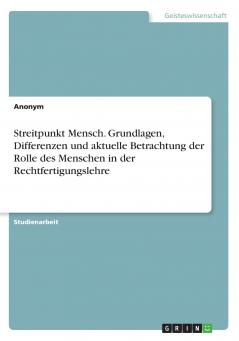 Streitpunkt Mensch. Grundlagen Differenzen und aktuelle Betrachtung der Rolle des Menschen in der Rechtfertigungslehre