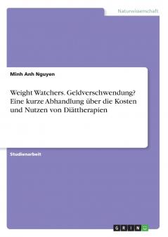 Weight Watchers. Geldverschwendung? Eine kurze Abhandlung über die Kosten und Nutzen von Diättherapien