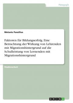 Faktoren für Bildungserfolg. Eine Betrachtung der Wirkung von Lehrenden mit Migrationshintergrund auf die Schulleistung von Lernenden mit Migrationshintergrund