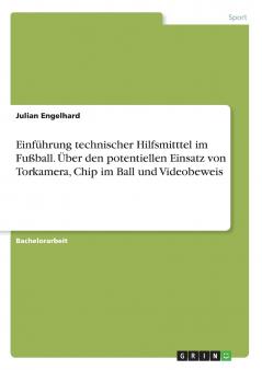 Einführung technischer Hilfsmitttel im Fußball. Über den potentiellen Einsatz von Torkamera Chip im Ball und Videobeweis