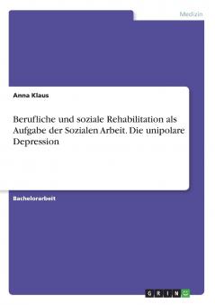 Berufliche und soziale Rehabilitation als Aufgabe der Sozialen Arbeit. Die unipolare Depression