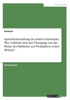 Sprachentwicklung im ersten Lebensjahr. Wie vollzieht sich der Übergang von der Phase des Babbelns zur Produktion erster Wörter?