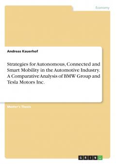 Strategies for Autonomous Connected and Smart Mobility in the Automotive Industry. A Comparative Analysis of BMW Group and Tesla Motors Inc.