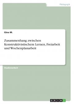 Zusammenhang zwischen Konstruktivistischem Lernen Freiarbeit und Wochenplanarbeit