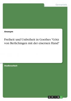 Freiheit und Unfreiheit in Goethes Götz von Berlichingen mit der eisernen Hand