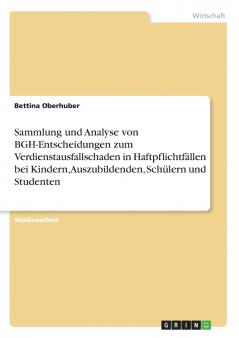 Sammlung und Analyse von BGH-Entscheidungen zum Verdienstausfallschaden in Haftpflichtfällen bei Kindern Auszubildenden Schülern und Studenten