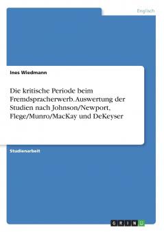 Die kritische Periode beim Fremdspracherwerb. Auswertung der Studien nach Johnson/Newport Flege/Munro/MacKay und DeKeyser
