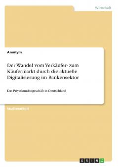 Der Wandel vom Verkäufer- zum Käufermarkt durch die aktuelle Digitalisierung im Bankensektor