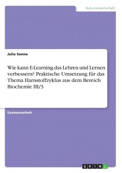Wie kann E-Learning das Lehren und Lernen verbessern? Praktische Umsetzung für das Thema Harnstoffzyklus aus dem Bereich Biochemie III/3