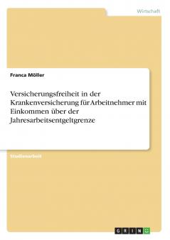 Versicherungsfreiheit in der Krankenversicherung für Arbeitnehmer mit Einkommen über der Jahresarbeitsentgeltgrenze