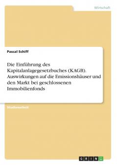Die Einführung des Kapitalanlagegesetzbuches (KAGB). Auswirkungen auf die Emissionshäuser und den Markt bei geschlossenen Immobilienfonds