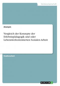 Vergleich der Konzepte der Erlebnispädagogik und oder Lebensweltorientierten Sozialen Arbeit