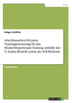 Abschlussarbeit B-Lizenz. Trainingssteuerung für das Muskel-Hypertropie-Training mithilfe des 5- Stufen-Modells sowie der ILB-Methode