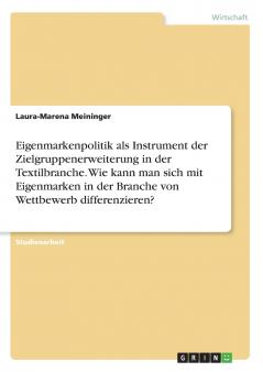 Eigenmarkenpolitik als Instrument der Zielgruppenerweiterung in der Textilbranche. Wie kann man sich mit Eigenmarken in der Branche von Wettbewerb differenzieren?