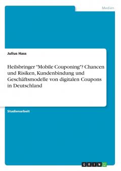 Heilsbringer Mobile Couponing? Chancen und Risiken Kundenbindung und Geschäftsmodelle von digitalen Coupons in Deutschland