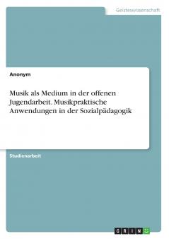 Musik als Medium in der offenen Jugendarbeit. Musikpraktische Anwendungen in der Sozialpädagogik