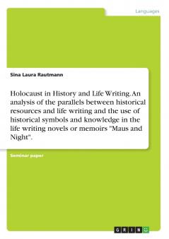Holocaust in History and Life Writing. An analysis of the parallels between historical resources and life writing and the use of historical symbols and knowledge in the life writing novels or memoirs Maus and Night.