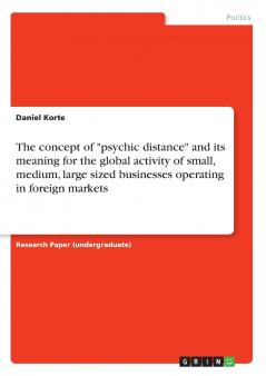 The concept of psychic distance and its meaning for the global activity of small medium large sized businesses operating in foreign markets