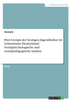 Peer-Groups der heutigen Jugendkultur im Lebensraum Deutschland. Sozialpsychologische und sozialpädagogische Ansätze