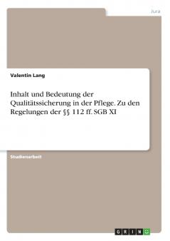 Inhalt und Bedeutung der Qualitätssicherung in der Pflege. Zu den Regelungen der §§ 112 ff. SGB XI
