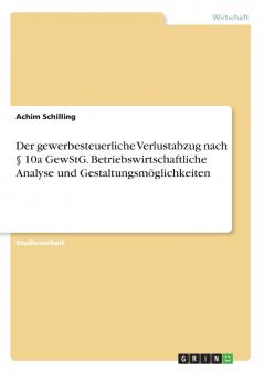 Der gewerbesteuerliche Verlustabzug nach § 10a GewStG. Betriebswirtschaftliche Analyse und Gestaltungsmöglichkeiten
