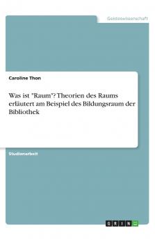 Was ist Raum? Theorien des Raums erl��utert am Beispiel des Bildungsraum der Bibliothek