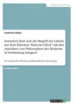 Inwiefern lässt sich der Begriff des Glücks aus dem Märchen Hans im Glück mit den Ansichten von Philosophen der Moderne in Verbindung bringen?