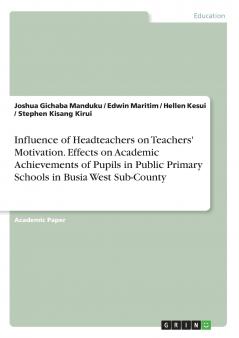 Influence of Headteachers on Teachers' Motivation. Effects on Academic Achievements of Pupils in Public Primary Schools in Busia West Sub-County