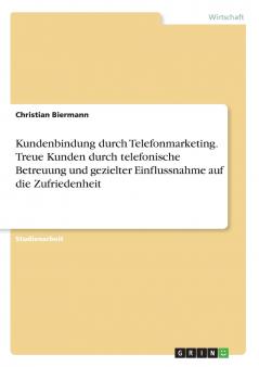 Kundenbindung durch Telefonmarketing. Treue Kunden durch telefonische Betreuung und gezielter Einflussnahme auf die Zufriedenheit