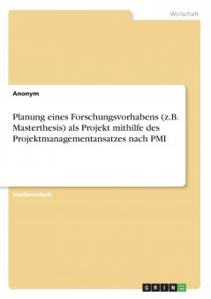 Planung eines Forschungsvorhabens (z.B. Masterthesis) als Projekt mithilfe des Projektmanagementansatzes nach PMI