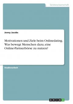 Motivationen und Ziele beim Onlinedating. Was bewegt Menschen dazu eine Online-Partnerb��rse zu nutzen?