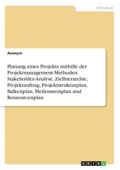 Planung eines Projekts mithilfe der Projektmanagement-Methoden Stakeholder-Analyse Zielhierarchie Projektauftrag Projektstrukturplan Balkenplan Meilensteinplan und Ressourcenplan