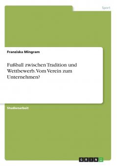 Fußball zwischen Tradition und Wettbewerb. Vom Verein zum Unternehmen?
