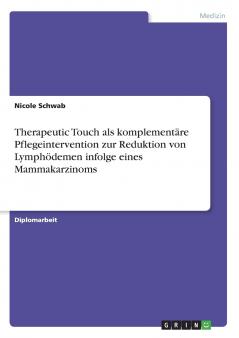 Therapeutic Touch als komplementäre Pflegeintervention zur Reduktion von Lymphödemen infolge eines Mammakarzinoms