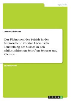 Das Phänomen des Suizids in der lateinischen Literatur. Literarische Darstellung des Suizids in den philosophischen Schriften Senecas und Ciceros